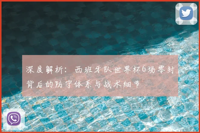 深度解析：西班牙队世界杯6场零封背后的防守体系与战术细节