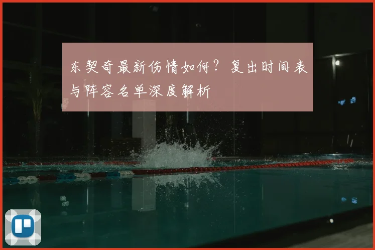 东契奇最新伤情如何？复出时间表与阵容名单深度解析